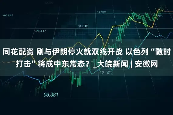 同花配资 刚与伊朗停火就双线开战 以色列“随时打击”将成中东常态？_大皖新闻 | 安徽网