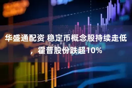 华盛通配资 稳定币概念股持续走低，霍普股份跌超10%