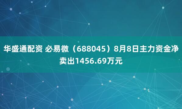 华盛通配资 必易微（688045）8月8日主力资金净卖出1456.69万元