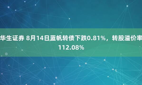 华生证券 8月14日蓝帆转债下跌0.81%，转股溢价率112.08%