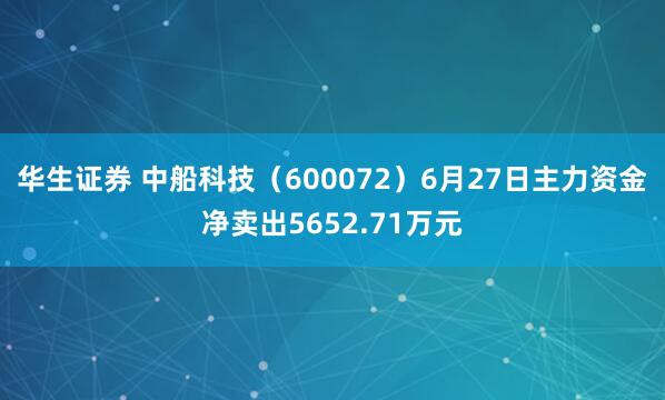 华生证券 中船科技（600072）6月27日主力资金净卖出5652.71万元