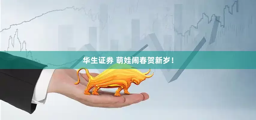 华生证券 萌娃闹春贺新岁！